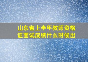 山东省上半年教师资格证面试成绩什么时候出