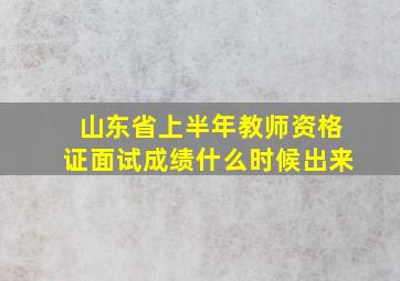 山东省上半年教师资格证面试成绩什么时候出来