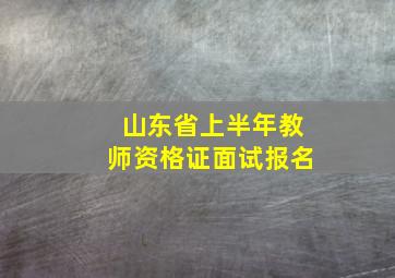 山东省上半年教师资格证面试报名