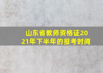 山东省教师资格证2021年下半年的报考时间