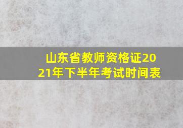 山东省教师资格证2021年下半年考试时间表