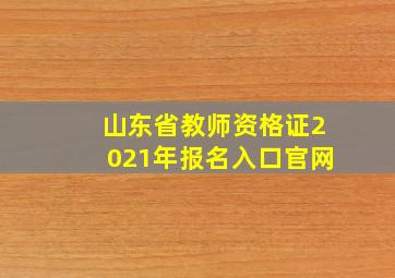 山东省教师资格证2021年报名入口官网