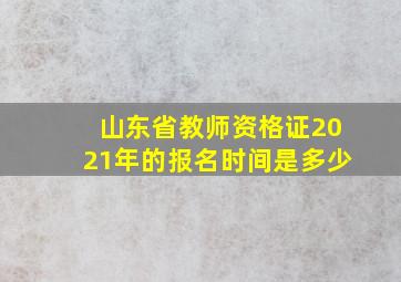 山东省教师资格证2021年的报名时间是多少