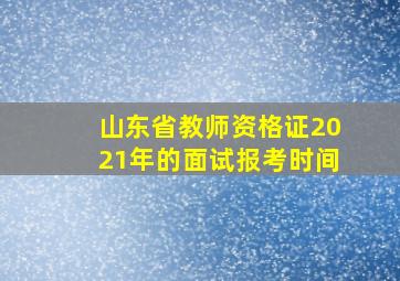 山东省教师资格证2021年的面试报考时间