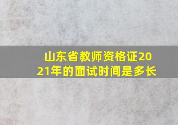 山东省教师资格证2021年的面试时间是多长