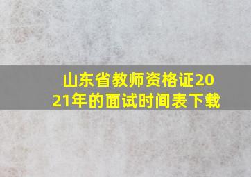 山东省教师资格证2021年的面试时间表下载