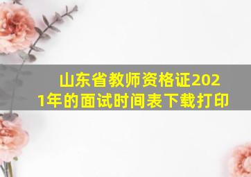 山东省教师资格证2021年的面试时间表下载打印