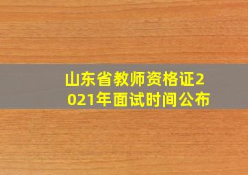 山东省教师资格证2021年面试时间公布