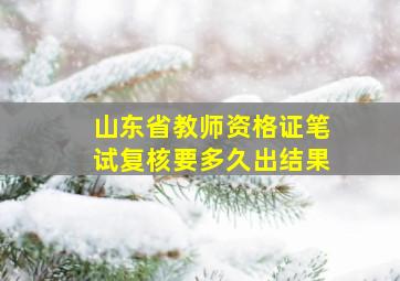 山东省教师资格证笔试复核要多久出结果