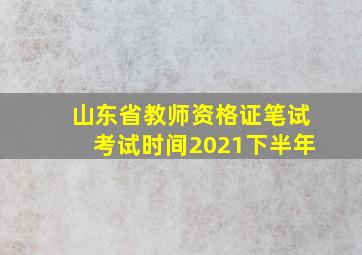 山东省教师资格证笔试考试时间2021下半年