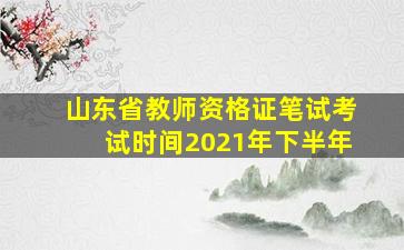 山东省教师资格证笔试考试时间2021年下半年