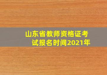 山东省教师资格证考试报名时间2021年