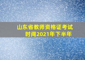 山东省教师资格证考试时间2021年下半年