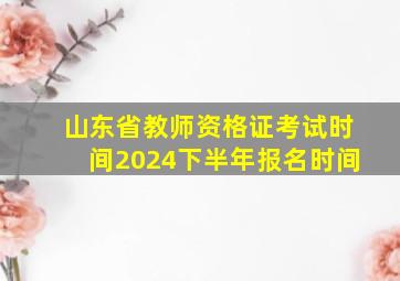 山东省教师资格证考试时间2024下半年报名时间