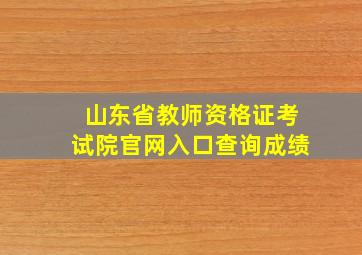 山东省教师资格证考试院官网入口查询成绩