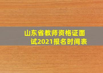 山东省教师资格证面试2021报名时间表