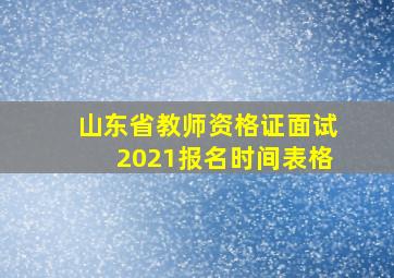 山东省教师资格证面试2021报名时间表格