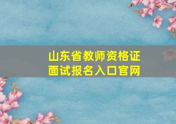 山东省教师资格证面试报名入口官网