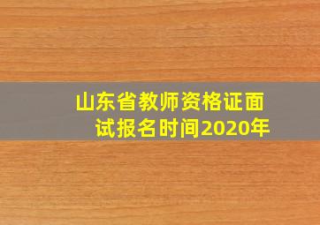 山东省教师资格证面试报名时间2020年