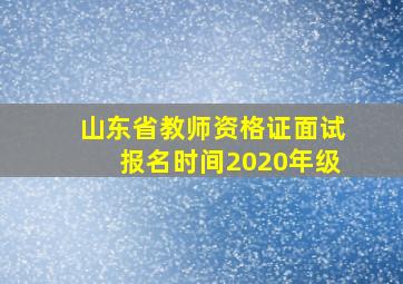 山东省教师资格证面试报名时间2020年级