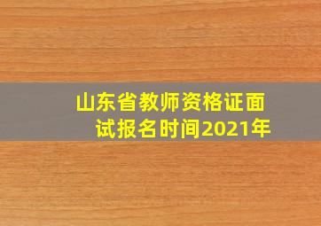 山东省教师资格证面试报名时间2021年