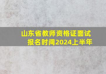 山东省教师资格证面试报名时间2024上半年