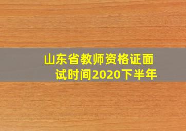 山东省教师资格证面试时间2020下半年