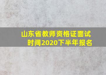 山东省教师资格证面试时间2020下半年报名