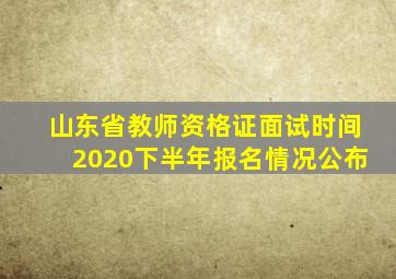 山东省教师资格证面试时间2020下半年报名情况公布