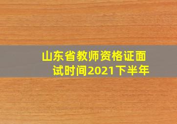 山东省教师资格证面试时间2021下半年