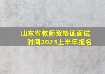 山东省教师资格证面试时间2023上半年报名