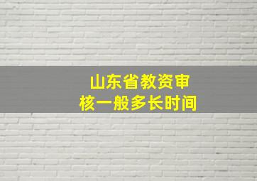 山东省教资审核一般多长时间