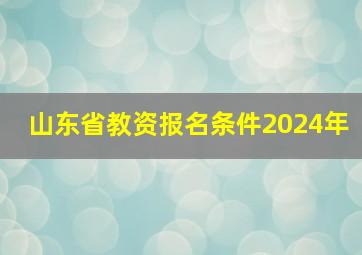 山东省教资报名条件2024年