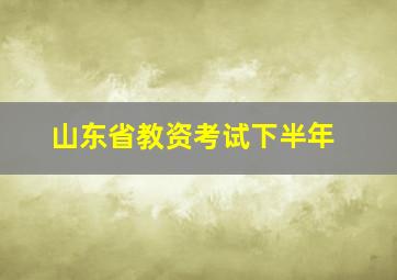 山东省教资考试下半年