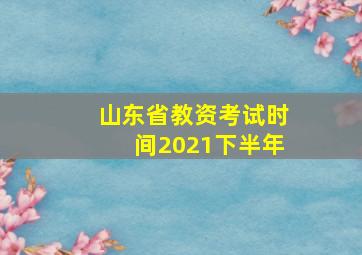 山东省教资考试时间2021下半年