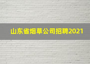 山东省烟草公司招聘2021