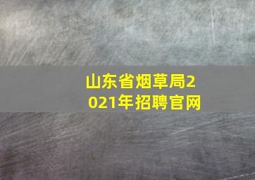 山东省烟草局2021年招聘官网