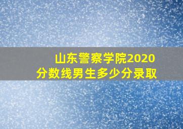 山东警察学院2020分数线男生多少分录取