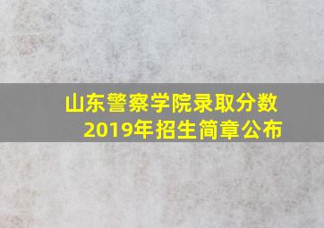 山东警察学院录取分数2019年招生简章公布