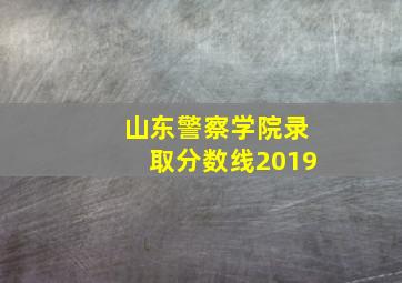 山东警察学院录取分数线2019