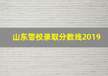 山东警校录取分数线2019