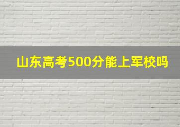 山东高考500分能上军校吗