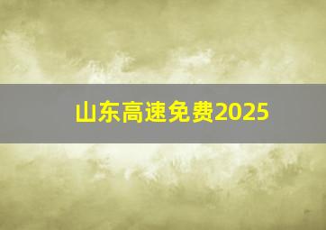 山东高速免费2025