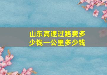 山东高速过路费多少钱一公里多少钱