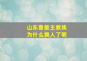 山东鲁能主教练为什么换人了呢