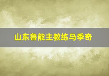 山东鲁能主教练马季奇