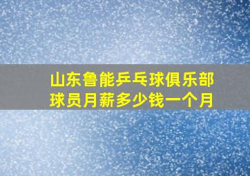 山东鲁能乒乓球俱乐部球员月薪多少钱一个月