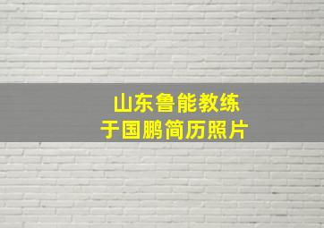 山东鲁能教练于国鹏简历照片