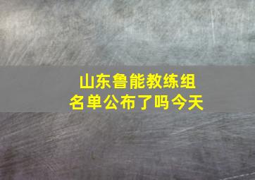 山东鲁能教练组名单公布了吗今天