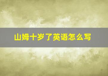 山姆十岁了英语怎么写